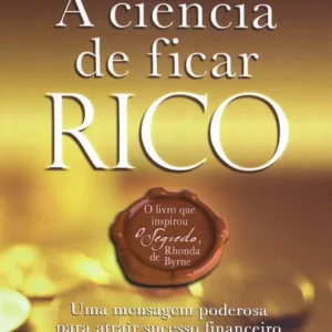 A Ciência de Ficar Rico: como usar o poder do pensamento para conquistar prosperidade, abundância financeira e uma vida plena com propósito.
