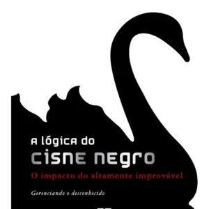 A Lógica do Cisne Negro: entenda o impacto dos eventos raros e imprevisíveis na economia, nos investimentos e na tomada de decisões estratégicas.