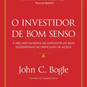 O Investidor de Bom Senso: guia essencial para investir com disciplina, minimizar riscos e construir patrimônio com fundos indexados e estratégia de longo prazo.