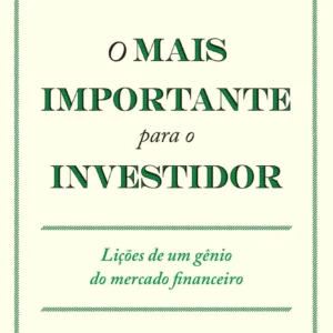 O Mais Importante para o Investidor: insights profundos para entender ciclos de mercado, avaliar riscos e investir com sabedoria em qualquer cenário econômico.